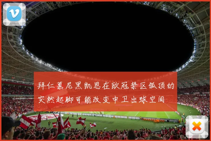 拜仁慕尼黑凯恩在欧冠禁区弧顶的突然起脚可能改变中卫出球空间