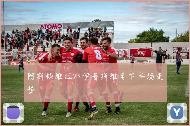 阿斯顿维拉vs伊普斯维奇下半场走势