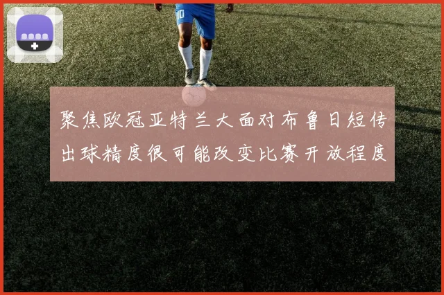 聚焦欧冠亚特兰大面对布鲁日短传出球精度很可能改变比赛开放程度