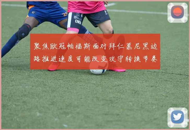 聚焦欧冠帕福斯面对拜仁慕尼黑边路推进速度可能改变攻守转换节奏