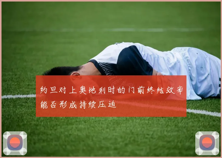 约旦对上奥地利时的门前终结效率能否形成持续压迫