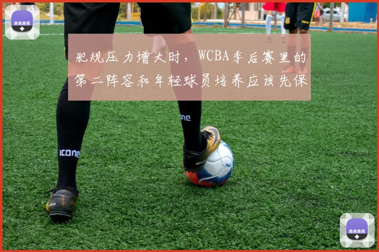 犯规压力增大时,WCBA季后赛里的第二阵容和年轻球员培养应该先保哪一个