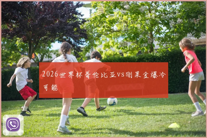 2026世界杯哥伦比亚vs刚果金爆冷可能
