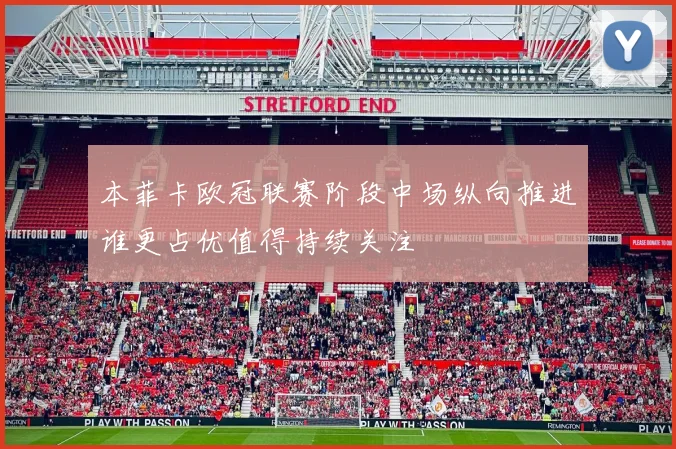 本菲卡欧冠联赛阶段中场纵向推进谁更占优值得持续关注