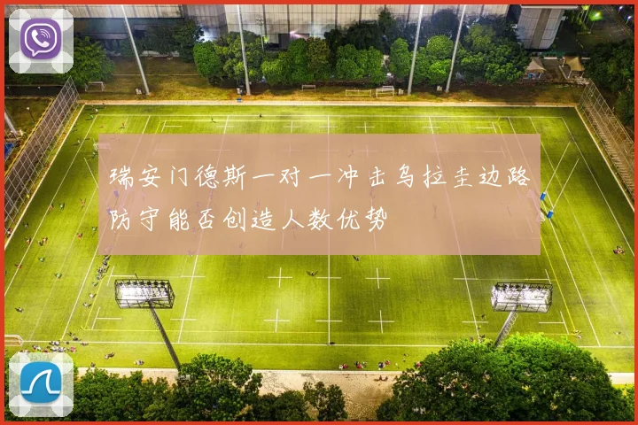 瑞安门德斯一对一冲击乌拉圭边路防守能否创造人数优势
