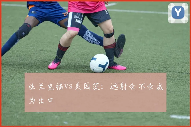 法兰克福vs美因茨:远射会不会成为出口