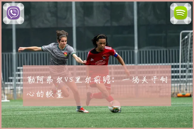 勒阿弗尔vs里尔前瞻:一场关于耐心的较量