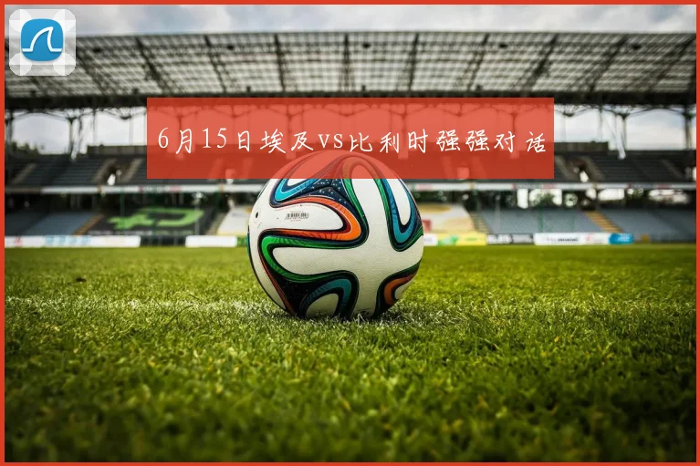 6月15日埃及vs比利时强强对话